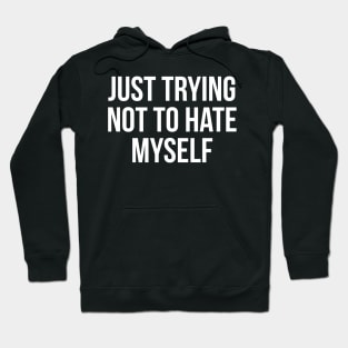 Just Trying Not To Hate Myself Hoodie